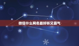 微信什么网名最好听又霸气 独一无二的微信名