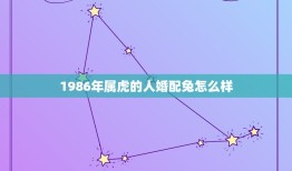 1986年属虎的人婚配兔怎么样，1986年属虎男是否能配1987年女兔