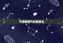 气场够霸气的星座女，气场强大，做事像爷们的星座女都有哪些？