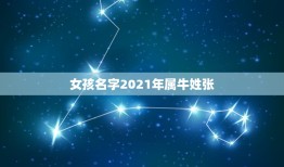 女孩名字2021年属牛姓张，姓张女孩名字叫什么好听又好记