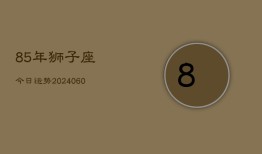 85年狮子座今日运势(20240605)