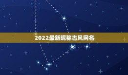 2022最新昵称古风网名，2023最新昵称网名