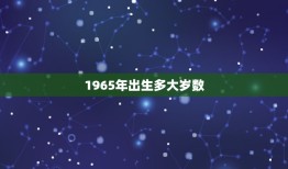 1965年出生多大岁数，1965年出生的他多大了