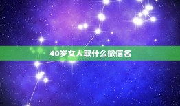 40岁女人取什么微信名，40岁女人取什么微信名最招财