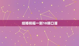 结婚祝福一到10顺口溜，从一至十的结婚祝福