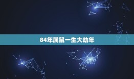 84年属鼠一生大劫年，帮我算算属鼠的运程 1984年属鼠 9月29日