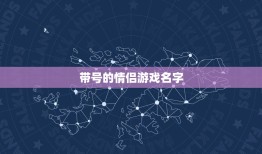 带号的情侣游戏名字，来点搞笑逗情侣名