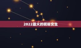 2022最火的昵称女生，2023最潮最火女生昵称