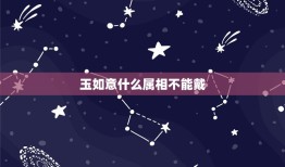 玉如意什么属相不能戴，玉如意是什么生肖