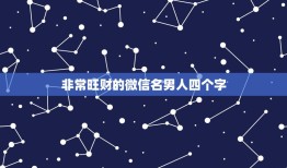 非常旺财的微信名男人四个字 男人旺事业财运的名字