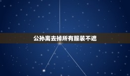 公孙离去掉所有服装不遮，王者荣耀女生去掉小内霸气名字