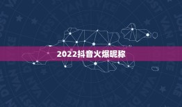 2022抖音火爆昵称，2021抖音火爆昵称女生