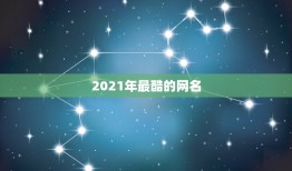 2021年最酷的网名，2021年独一无二的情侣网名有哪些？