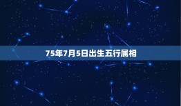 75年7月5日出生五行属相，75年农历7月初五出生，五行属什么