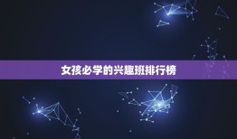 女孩必学的兴趣班排行榜，12岁女孩学什么兴趣班最有前途？为什么？