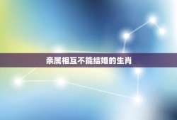 亲属相互不能结婚的生肖，近亲几代不能结婚，怎么算？