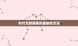 对付无赖租客的最狠的方法，律师支招赶走无赖房客