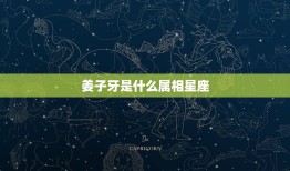 姜子牙是什么属相星座，姜子牙是什么星座