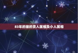 83年的猪的贵人属相及小人属相，属什么是1983年属猪人贵人