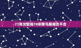 77年女蛇和78年男马属相合不合，1978年男属马与1977年女属蛇相