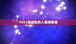 1921年出生的人是啥属相，1921年是什么年属什么命？