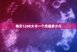 每天1200大卡一个月瘦多少斤，一天1200大卡，一个月能瘦多少