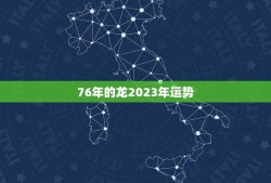 76年的龙2023年运势(瑞气满满财运亨通)