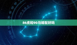 86虎和90马婚配好吗，90属马和86属虎的配吗