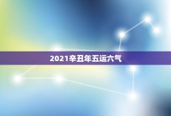 2021辛丑年五运六气，辛丑年2021犯太岁的生肖