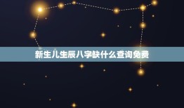 新生儿生辰八字缺什么查询免费，如何知道初生儿的生辰八字和五行中缺少什么