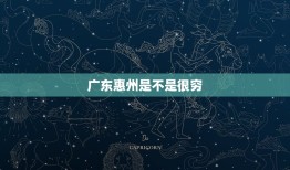 广东惠州是不是很穷，广东省最贫穷的市是哪个市？