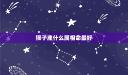 狮子座什么属相命最好，属相:虎，星座:狮子座的人怎么样？