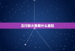 五行缺火佩戴什么最旺，五行金旺缺火戴什么