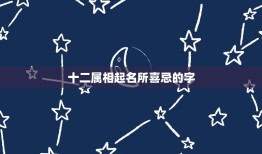 十二属相起名所喜忌的字，取名，请高人帮忙算一下八字、五行属性，喜忌用神