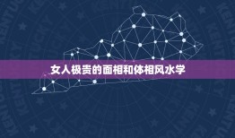 女人极贵的面相和体相风水学，女人极贵的面相和体相