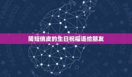 简短俏皮的生日祝福语给朋友，给朋友生日祝福语 简短独特