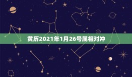 黄历2021年1月26号属相对冲，老黄历2021年3月份哪天搬家比较好