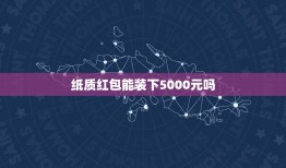 纸质红包能装下5000元吗，纸质红包的好处和坏处