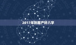 2017年剖腹产好八字，剖腹产男八字2017年4月9号辰