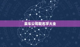 卖车公司取名字大全，汽车公司名字大全