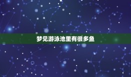 梦见游泳池里有很多鱼，解梦大全查询自已梦见游泳池有很多鱼