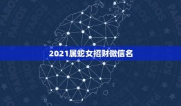 2021属蛇女招财微信名，非常旺财的微信名有哪些？