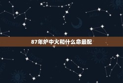 87年炉中火和什么命最配，87年兔男是炉中火命和什么命结婚最好