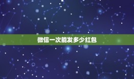 微信一次能发多少红包，微信发红包最多能发多少钱