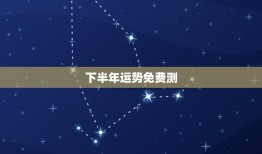 下半年运势免费测，2023年下半年运势如何