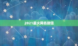 2021最火网名微信，2021年微信昵称女霸气有哪些？