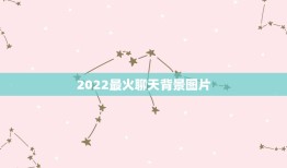 2022最火聊天背景图片，2023最火聊天背景图可爱