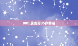 88年属龙男35岁命运，88年属龙什么命 详细�0�3