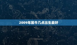 2009年属牛几点出生最好，属马的几点出生.好