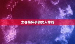 太容易怀孕的女人命贱，算命的人说我不能怀孕&#8230;可信吗。